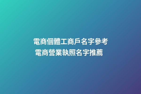 電商個體工商戶名字參考 電商營業執照名字推薦-第1張-店鋪起名-玄機派